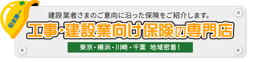 建設業者さまのご意向に沿った保険をご紹介します。工事･建設業向け保険の専門店（東京・横浜・川崎・千葉 地域密着！）